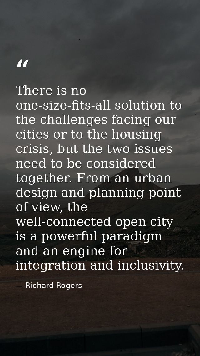 There is no one-size-fits-all solution to the challenges facing our cities or to the housing crisis, but the two issues  — Richard Rogers