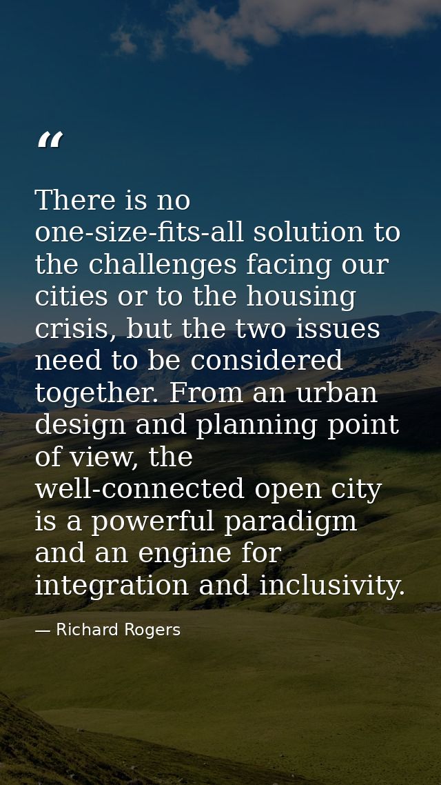 There is no one-size-fits-all solution to the challenges facing our cities or to the housing crisis, but the two issues  — Richard Rogers