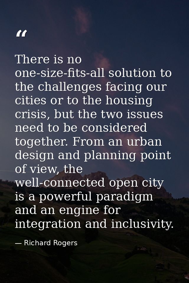 There is no one-size-fits-all solution to the challenges facing our cities or to the housing crisis, but the two issues  — Richard Rogers
