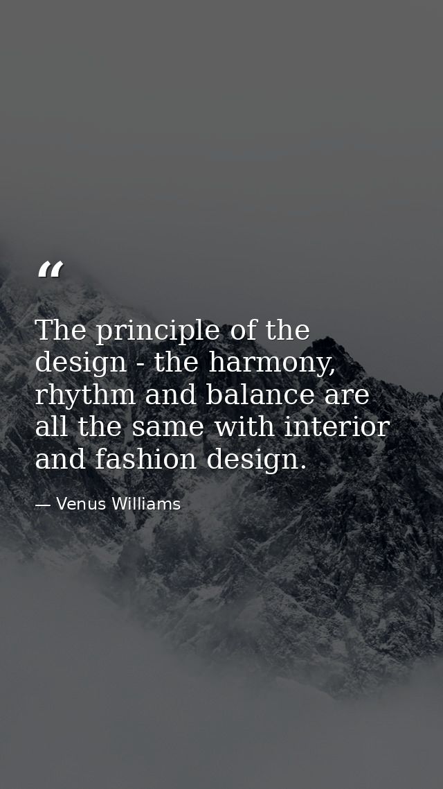 The principle of the design - the harmony, rhythm and balance are all the same with interior and fashion design. — Venus Williams