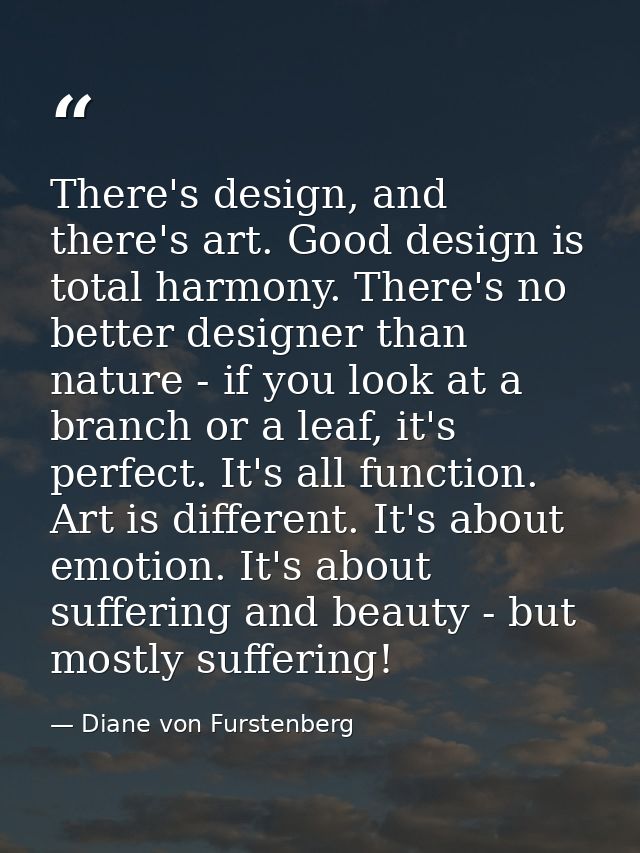 There's design, and there's art. Good design is total harmony. There's no better designer than nature - if you look at a — Diane von Furstenberg