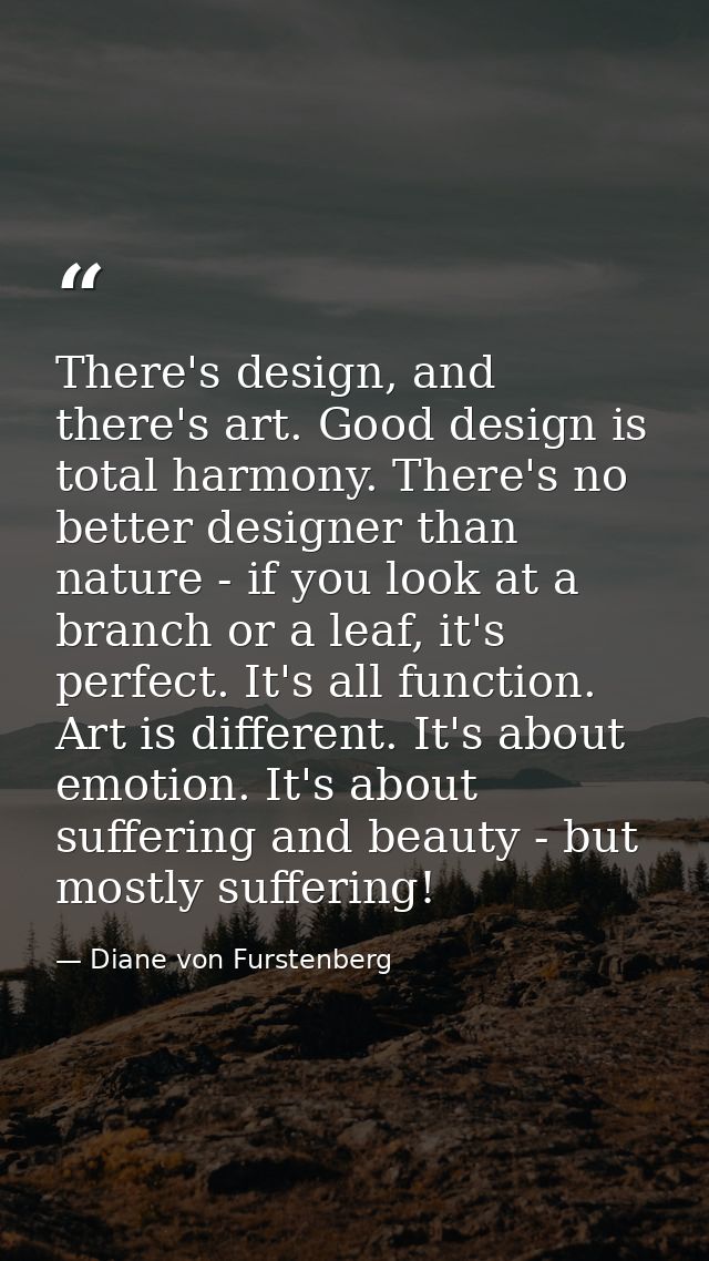 There's design, and there's art. Good design is total harmony. There's no better designer than nature - if you look at a — Diane von Furstenberg