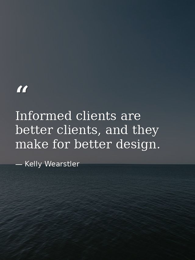 Informed clients are better clients, and they make for better design. — Kelly Wearstler