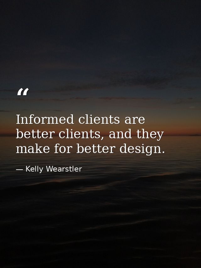 Informed clients are better clients, and they make for better design. — Kelly Wearstler