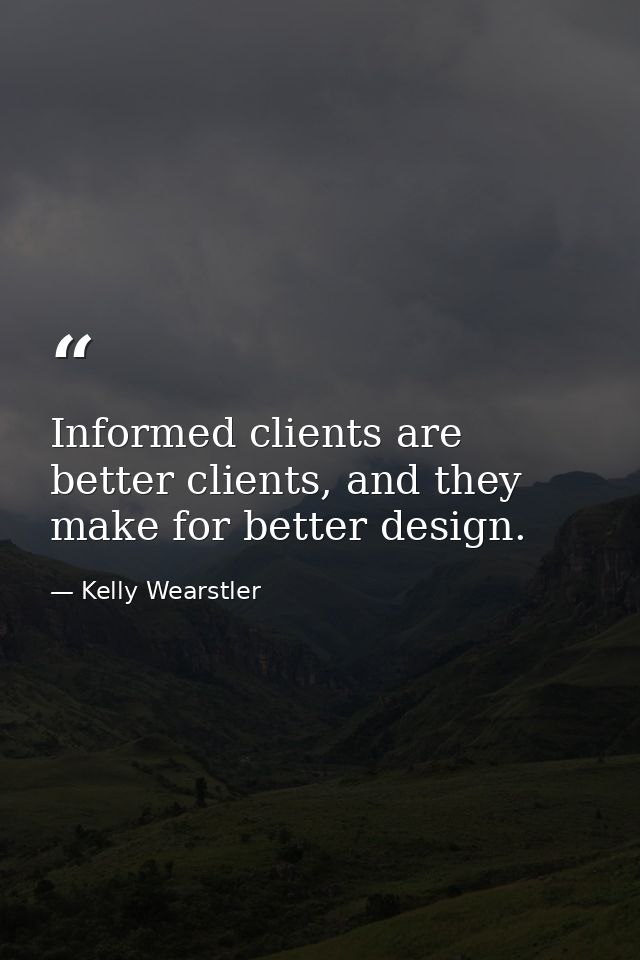 Informed clients are better clients, and they make for better design. — Kelly Wearstler