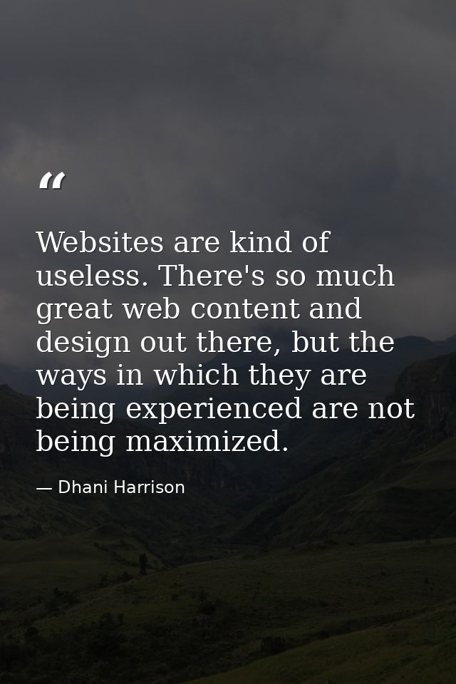Websites are kind of useless. There's so much great web content and design out there, but the ways in which they are bei — Dhani Harrison