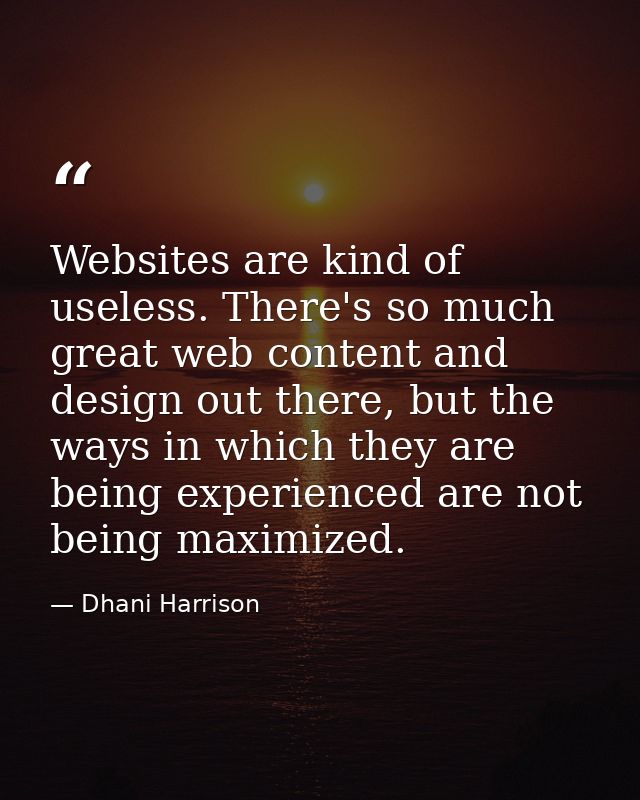 Websites are kind of useless. There's so much great web content and design out there, but the ways in which they are bei — Dhani Harrison