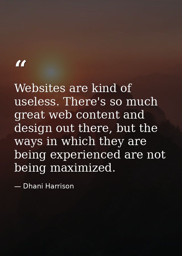 Websites are kind of useless. There's so much great web content and design out there, but the ways in which they are bei — Dhani Harrison