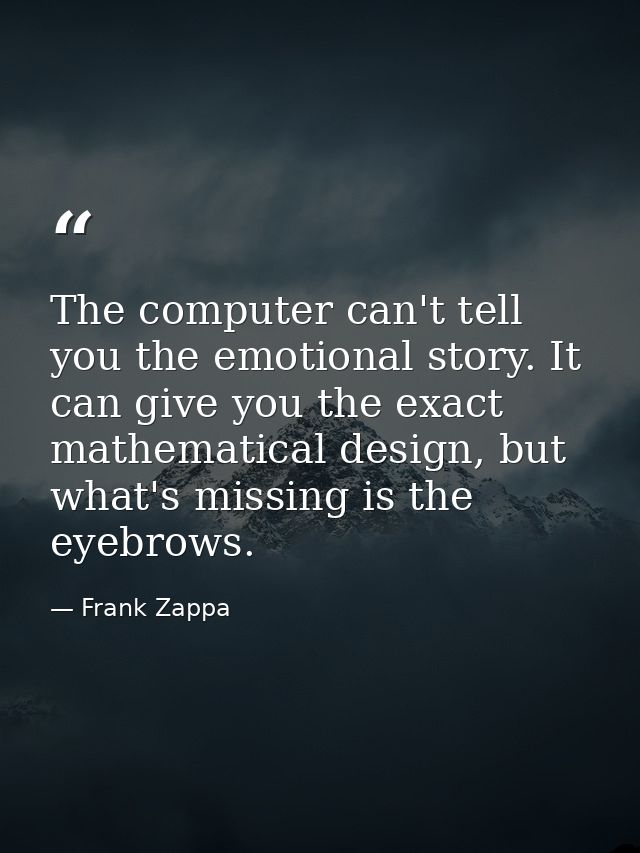 The computer can't tell you the emotional story. It can give you the exact mathematical design, but what's missing is th — Frank Zappa
