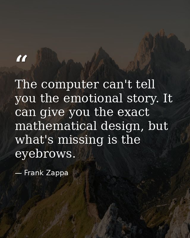 The computer can't tell you the emotional story. It can give you the exact mathematical design, but what's missing is th — Frank Zappa