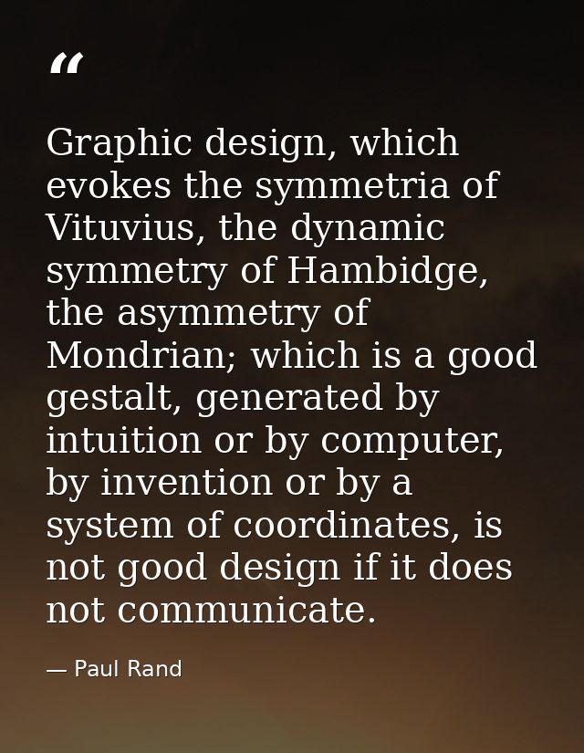 Graphic design, which evokes the symmetria of Vituvius, the dynamic symmetry of Hambidge, the asymmetry of Mondrian; whi — Paul Rand