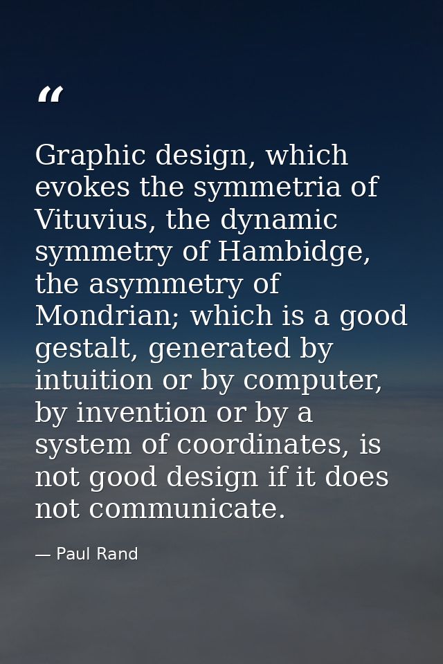 Graphic design, which evokes the symmetria of Vituvius, the dynamic symmetry of Hambidge, the asymmetry of Mondrian; whi — Paul Rand