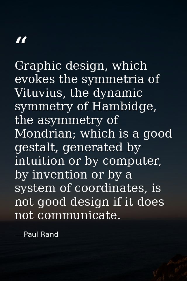 Graphic design, which evokes the symmetria of Vituvius, the dynamic symmetry of Hambidge, the asymmetry of Mondrian; whi — Paul Rand