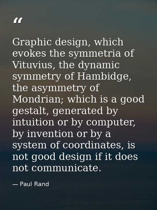 Graphic design, which evokes the symmetria of Vituvius, the dynamic symmetry of Hambidge, the asymmetry of Mondrian; whi — Paul Rand