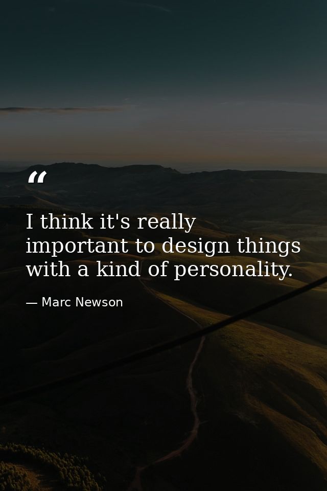 I think it's really important to design things with a kind of personality. — Marc Newson