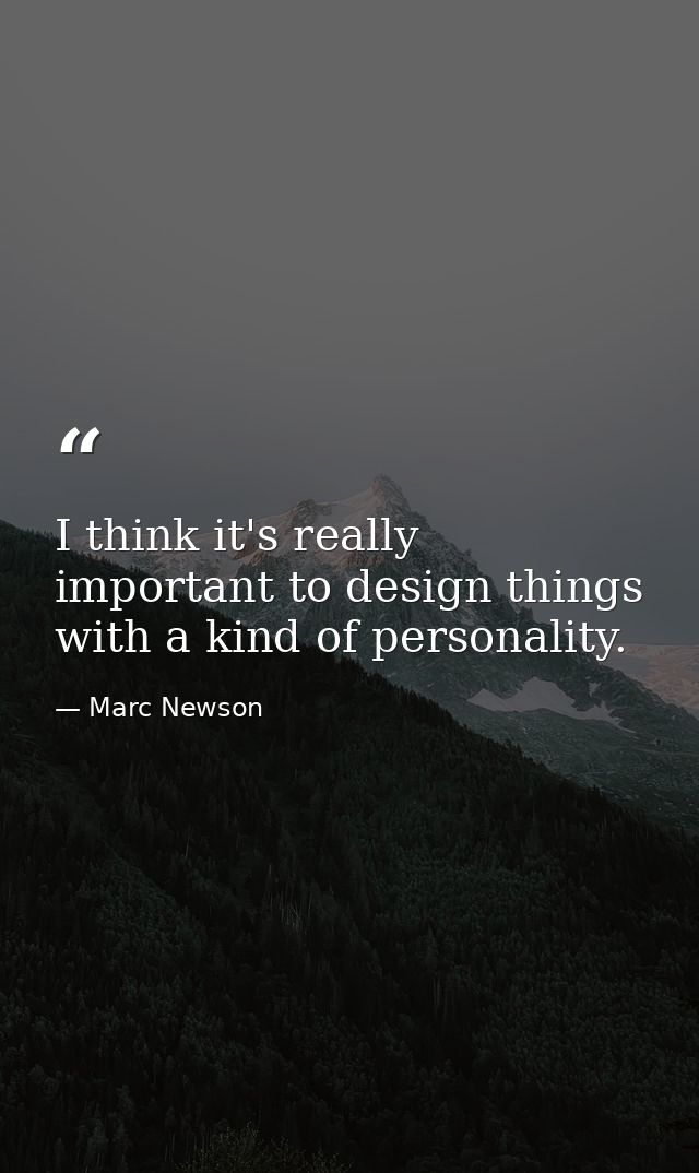 I think it's really important to design things with a kind of personality. — Marc Newson