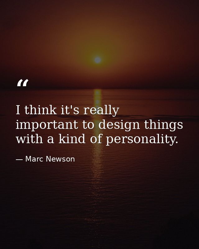 I think it's really important to design things with a kind of personality. — Marc Newson