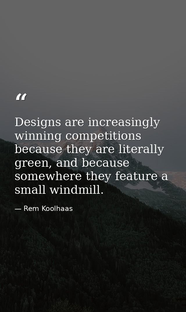 Designs are increasingly winning competitions because they are literally green, and because somewhere they feature a sma — Rem Koolhaas
