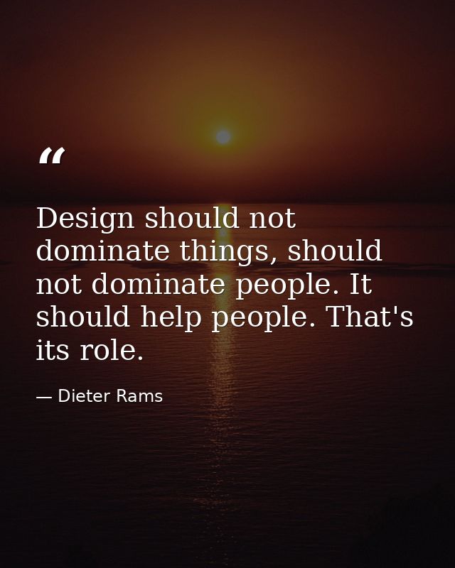 Design should not dominate things, should not dominate people. It should help people. That's its role. — Dieter Rams