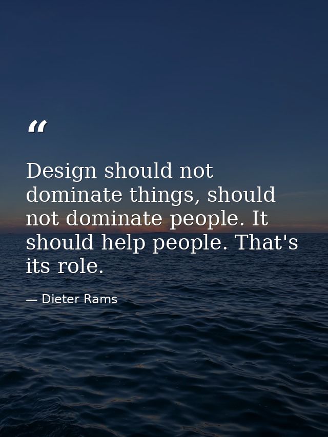 Design should not dominate things, should not dominate people. It should help people. That's its role. — Dieter Rams
