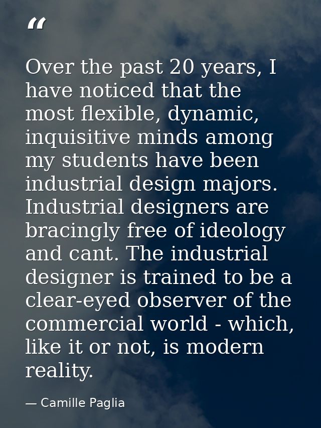Over the past 20 years, I have noticed that the most flexible, dynamic, inquisitive minds among my students have been in — Camille Paglia