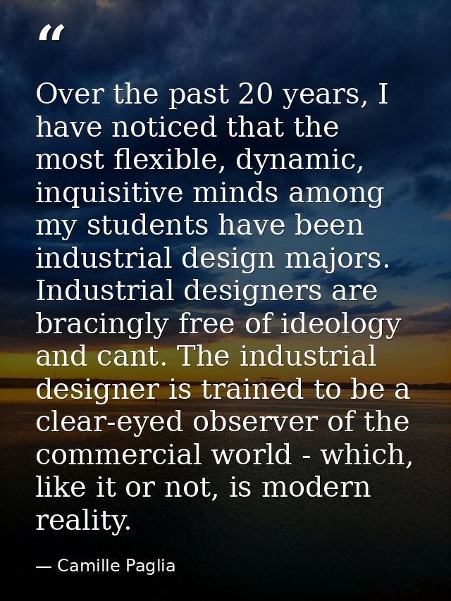 Over the past 20 years, I have noticed that the most flexible, dynamic, inquisitive minds among my students have been in — Camille Paglia