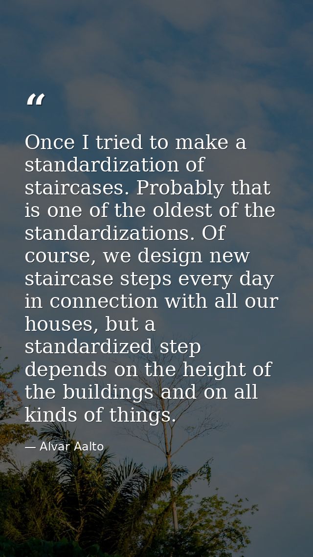Once I tried to make a standardization of staircases. Probably that is one of the oldest of the standardizations. Of cou — Alvar Aalto