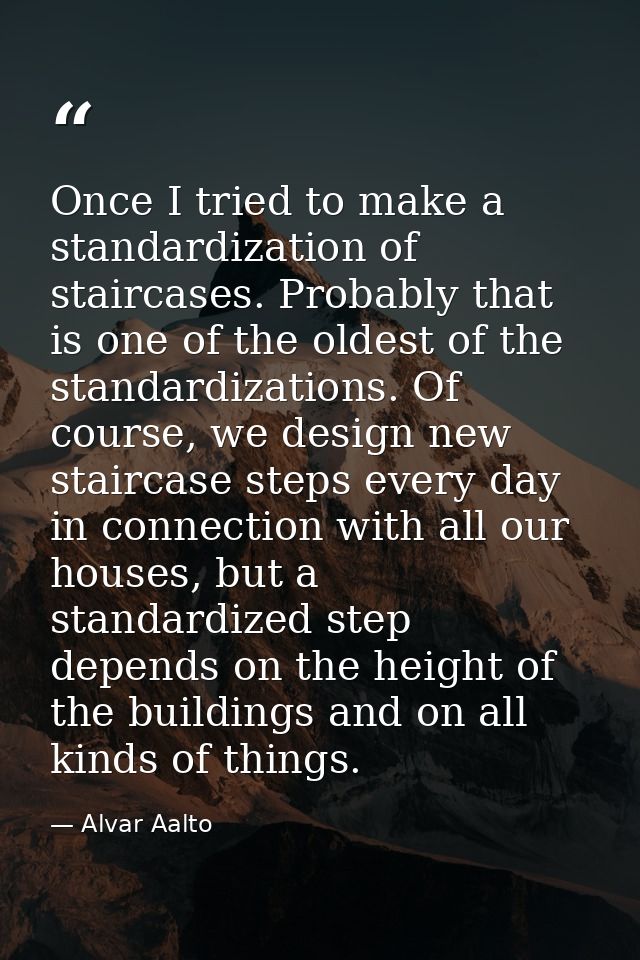 Once I tried to make a standardization of staircases. Probably that is one of the oldest of the standardizations. Of cou — Alvar Aalto