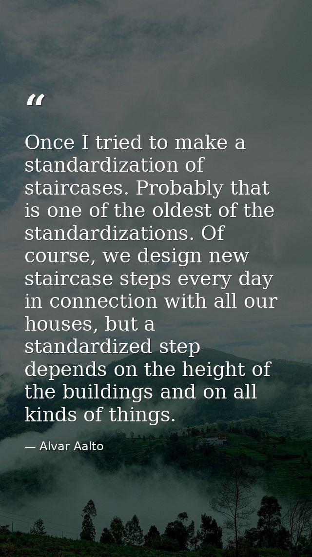 Once I tried to make a standardization of staircases. Probably that is one of the oldest of the standardizations. Of cou — Alvar Aalto