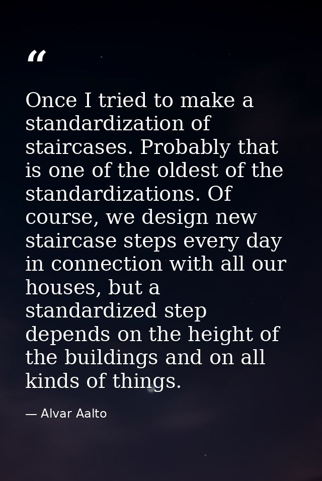 Once I tried to make a standardization of staircases. Probably that is one of the oldest of the standardizations. Of cou — Alvar Aalto