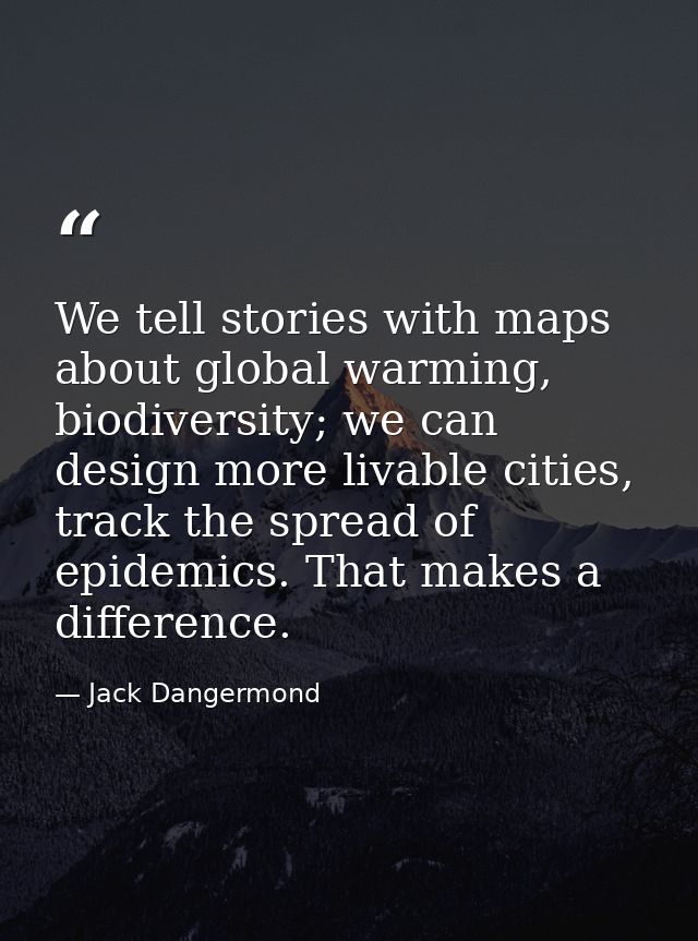 We tell stories with maps about global warming, biodiversity; we can design more livable cities, track the spread of epi — Jack Dangermond