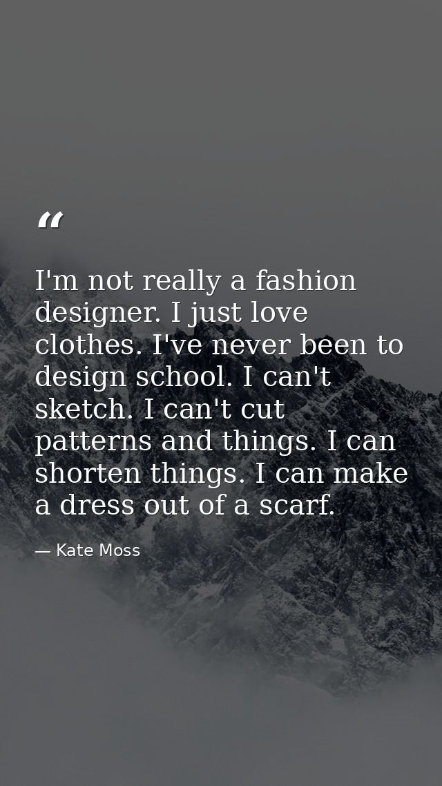 I'm not really a fashion designer. I just love clothes. I've never been to design school. I can't sketch. I can't cut pa — Kate Moss