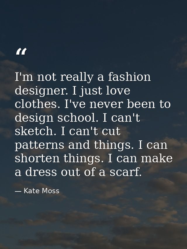 I'm not really a fashion designer. I just love clothes. I've never been to design school. I can't sketch. I can't cut pa — Kate Moss