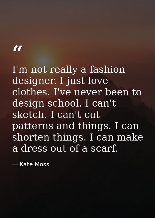 I'm not really a fashion designer. I just love clothes. I've never been to design school. I can't sketch. I can't cut pa — Kate Moss