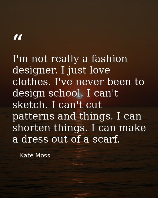 I'm not really a fashion designer. I just love clothes. I've never been to design school. I can't sketch. I can't cut pa — Kate Moss