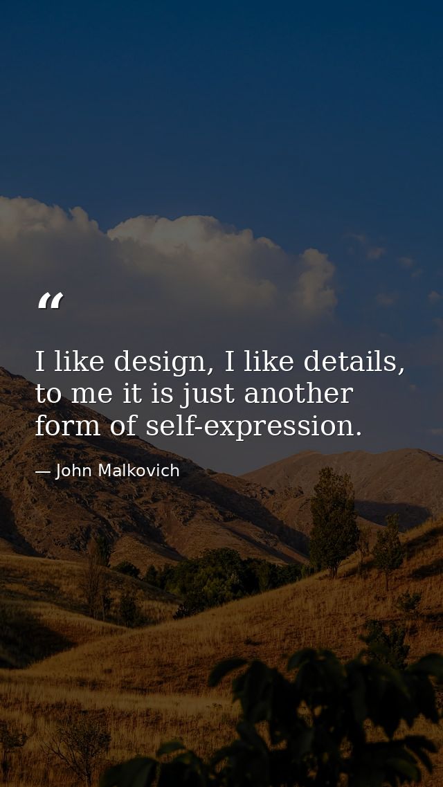 I like design, I like details, to me it is just another form of self-expression. — John Malkovich