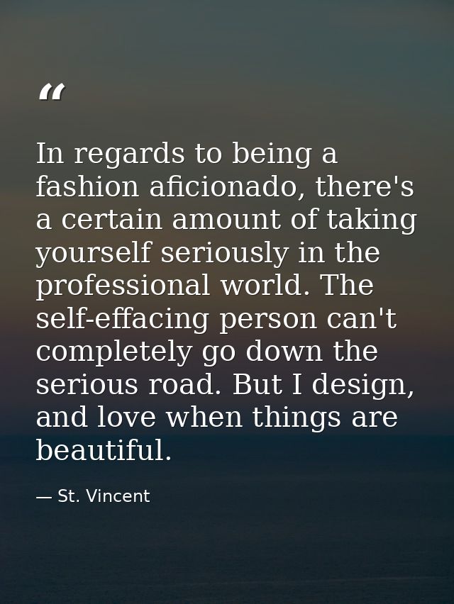 In regards to being a fashion aficionado, there's a certain amount of taking yourself seriously in the professional worl — St. Vincent