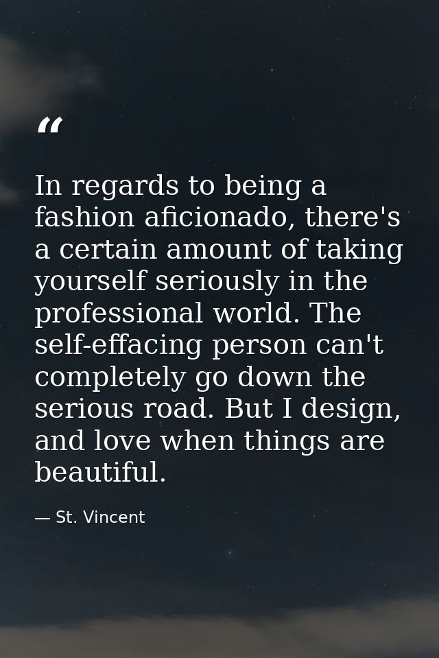 In regards to being a fashion aficionado, there's a certain amount of taking yourself seriously in the professional worl — St. Vincent