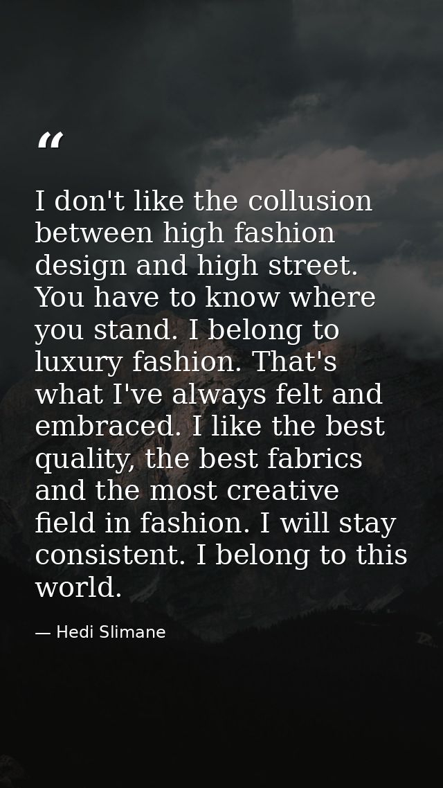 I don't like the collusion between high fashion design and high street. You have to know where you stand. I belong to lu — Hedi Slimane