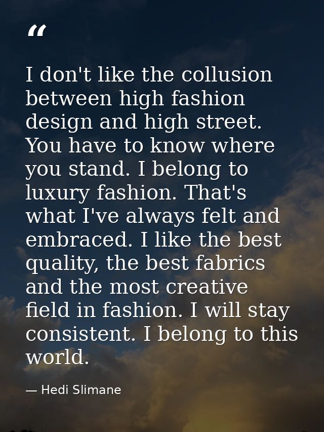 I don't like the collusion between high fashion design and high street. You have to know where you stand. I belong to lu — Hedi Slimane