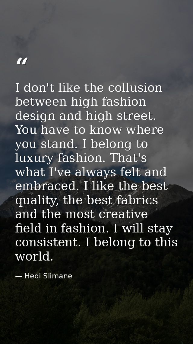 I don't like the collusion between high fashion design and high street. You have to know where you stand. I belong to lu — Hedi Slimane