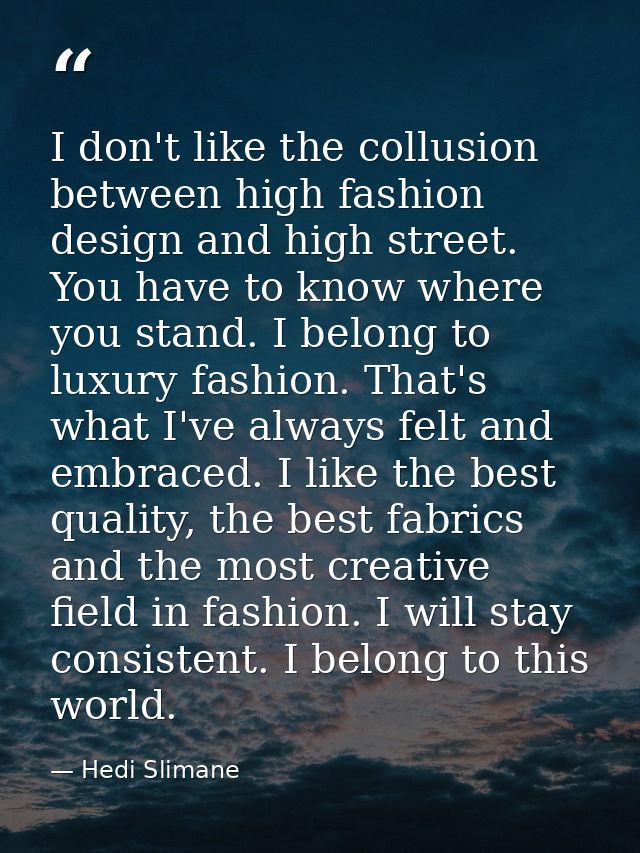 I don't like the collusion between high fashion design and high street. You have to know where you stand. I belong to lu — Hedi Slimane