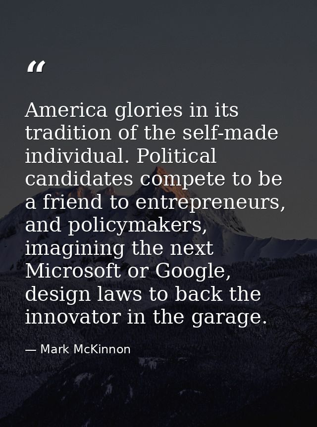 America glories in its tradition of the self-made individual. Political candidates compete to be a friend to entrepreneu — Mark McKinnon