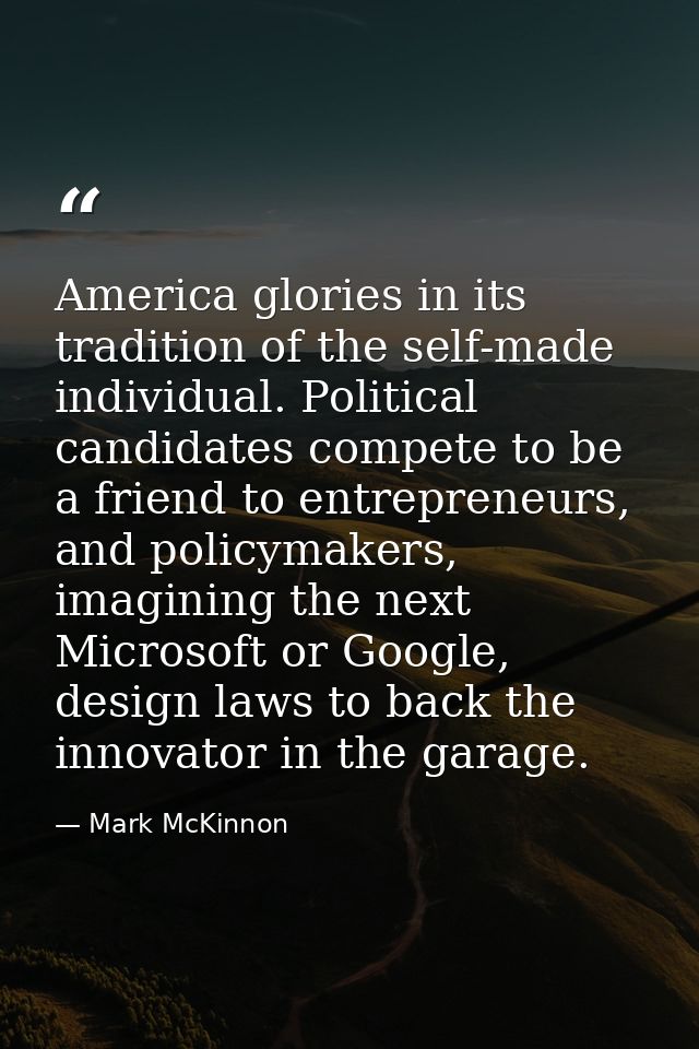 America glories in its tradition of the self-made individual. Political candidates compete to be a friend to entrepreneu — Mark McKinnon