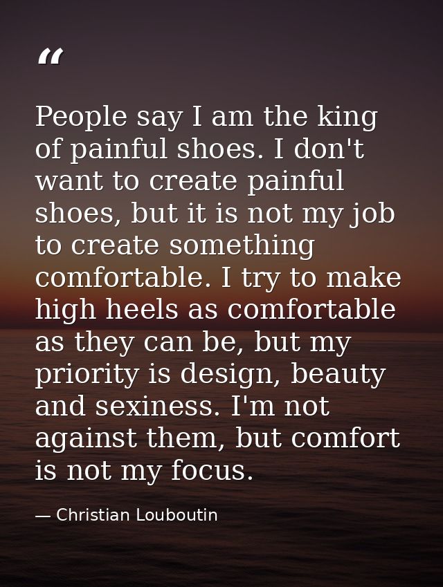 People say I am the king of painful shoes. I don't want to create painful shoes, but it is not my job to create somethin — Christian Louboutin
