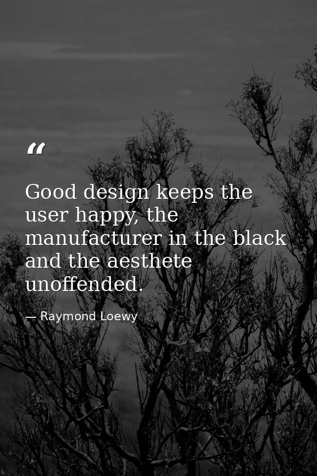Good design keeps the user happy, the manufacturer in the black and the aesthete unoffended. — Raymond Loewy