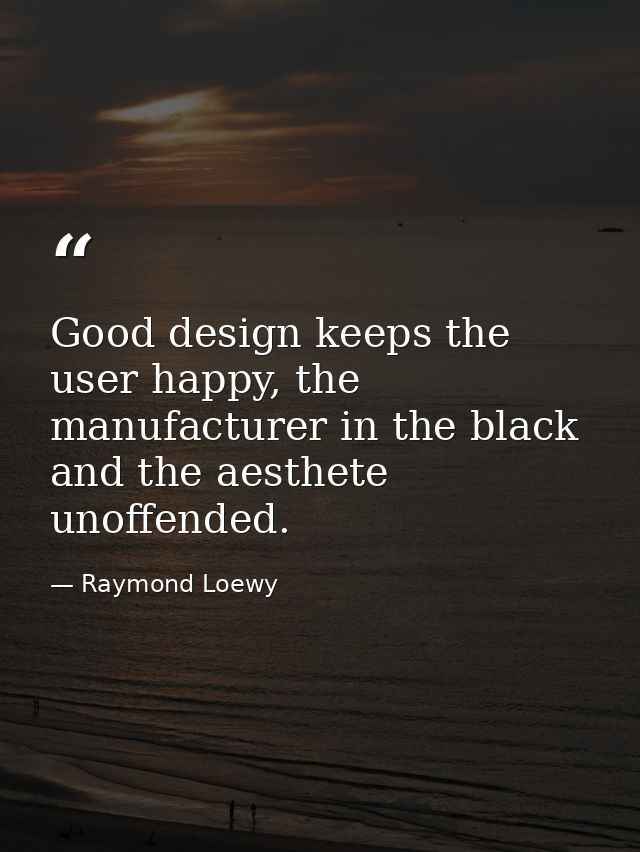 Good design keeps the user happy, the manufacturer in the black and the aesthete unoffended. — Raymond Loewy