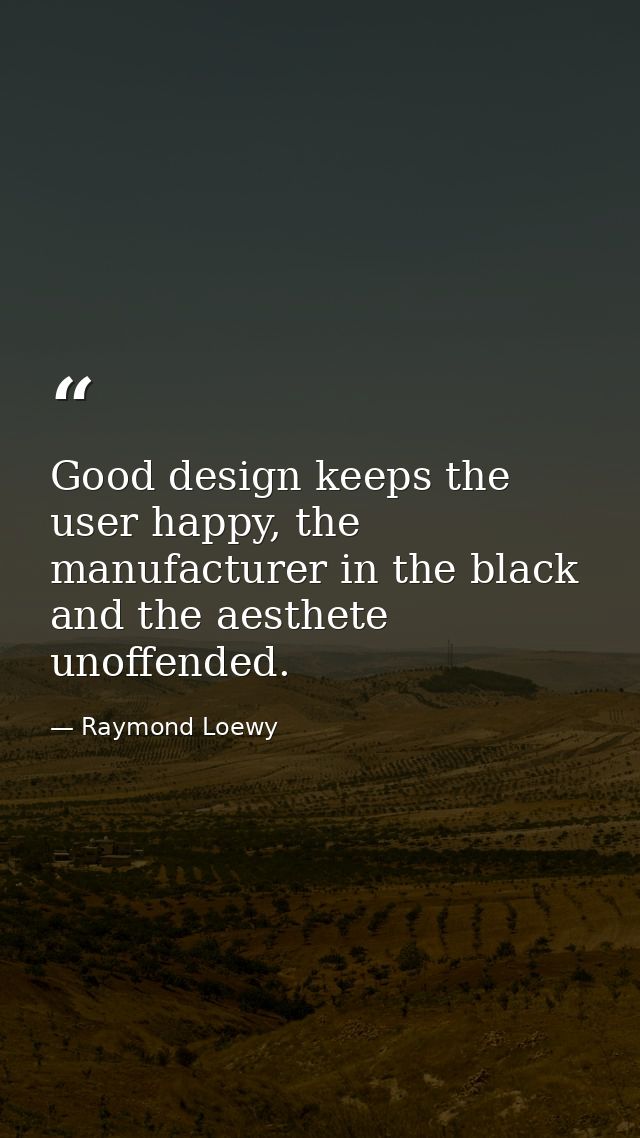 Good design keeps the user happy, the manufacturer in the black and the aesthete unoffended. — Raymond Loewy