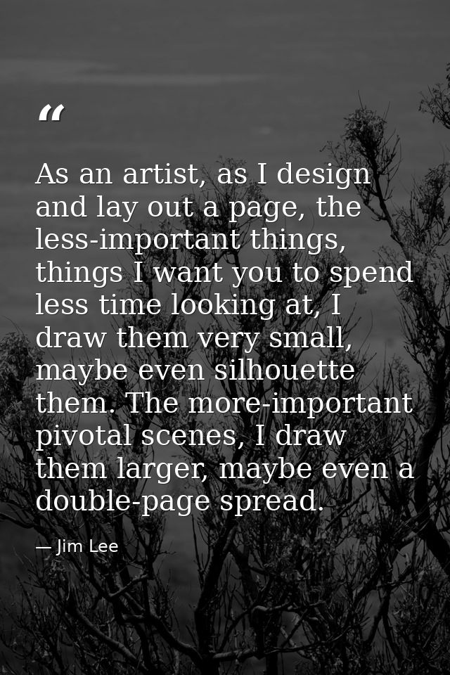 As an artist, as I design and lay out a page, the less-important things, things I want you to spend less time looking at — Jim Lee