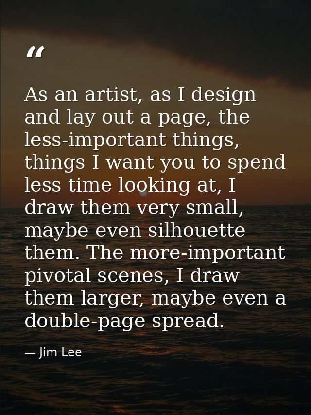 As an artist, as I design and lay out a page, the less-important things, things I want you to spend less time looking at — Jim Lee